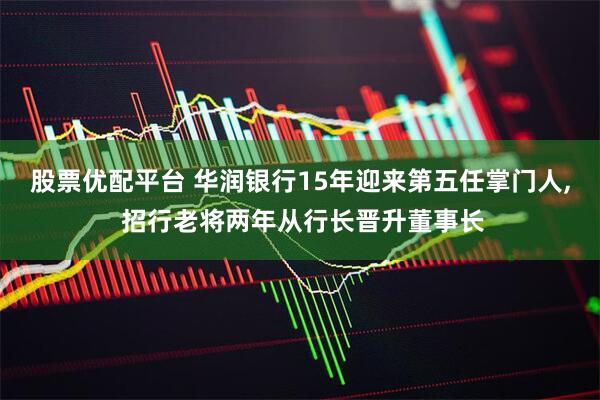 股票优配平台 华润银行15年迎来第五任掌门人, 招行老将两年从行长晋升董事长