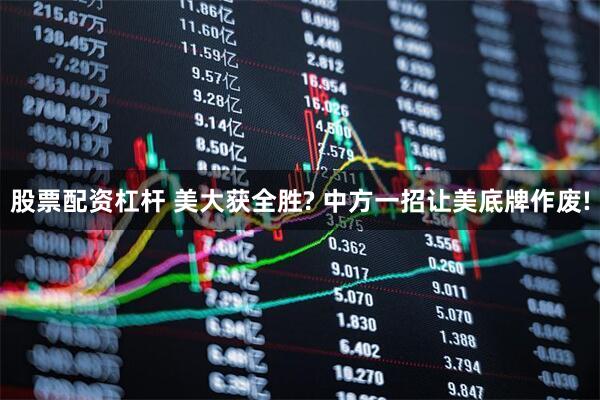 股票配资杠杆 美大获全胜? 中方一招让美底牌作废!