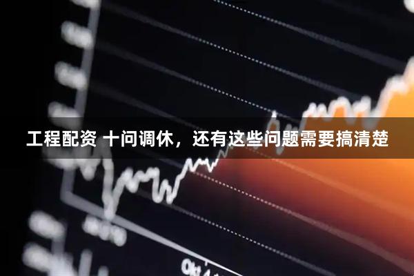 工程配资 十问调休,还有这些问题需要搞清楚