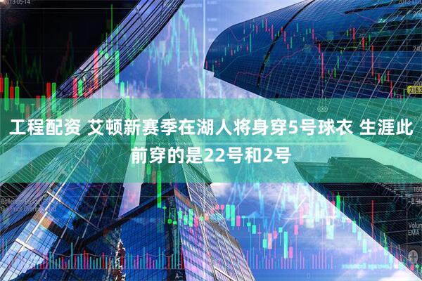 工程配资 艾顿新赛季在湖人将身穿5号球衣 生涯此前穿的是22号和2号