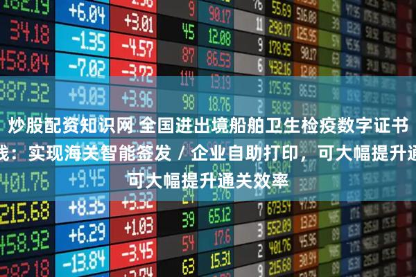 炒股配资知识网 全国进出境船舶卫生检疫数字证书正式上线:实现海关智能签发 / 企业自助打印,可大幅提升通关效率