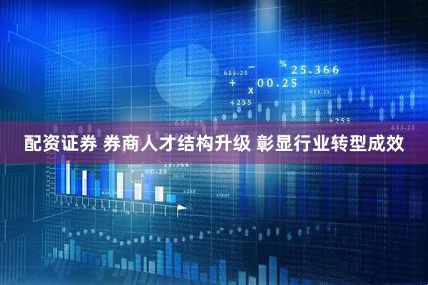 配资证券 券商人才结构升级 彰显行业转型成效