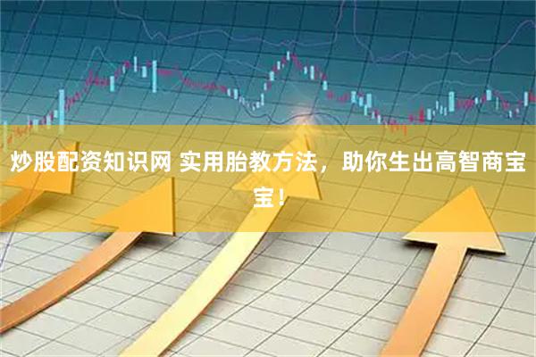 炒股配资知识网 实用胎教方法,助你生出高智商宝宝!
