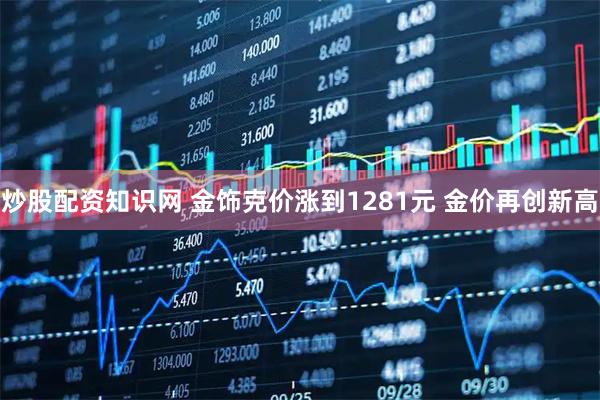 炒股配资知识网 金饰克价涨到1281元 金价再创新高