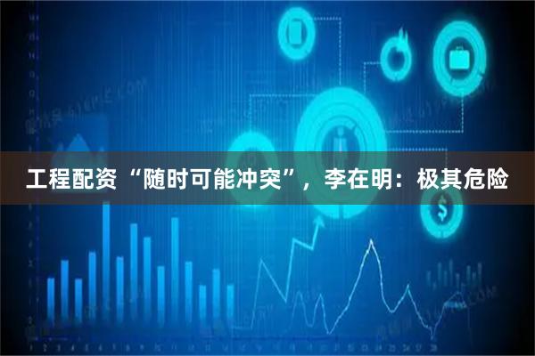 工程配资 “随时可能冲突”，李在明：极其危险